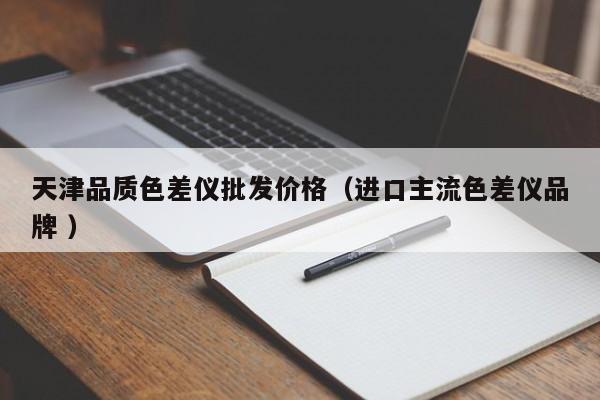 天津品質色差儀批發價格（進口主流色差儀品牌 ）