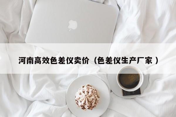 河南高效色差儀賣價（色差儀生產廠家 ）