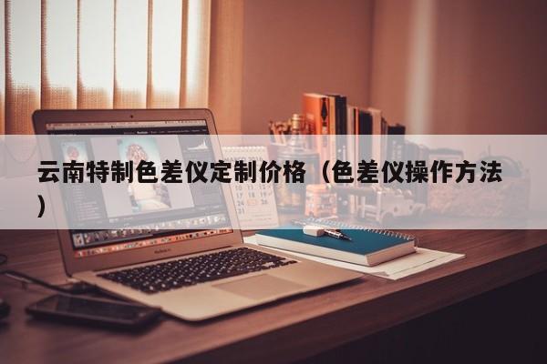 云南特制色差儀定制價格（色差儀操作方法 ）