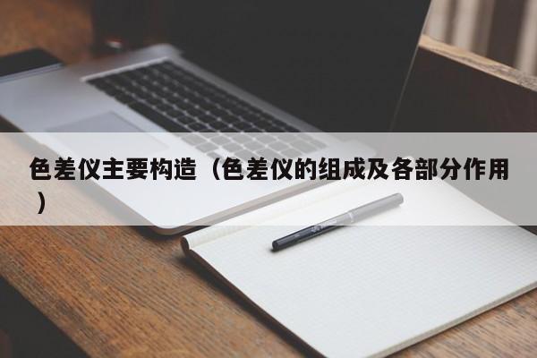 色差儀主要構造（色差儀的組成及各部分作用 ）