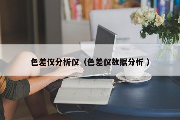 色差儀分析儀（色差儀數據分析 ）