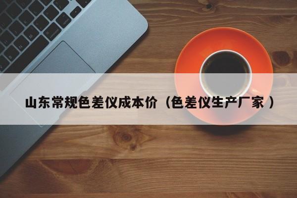 山東常規色差儀成本價（色差儀生產廠家 ）