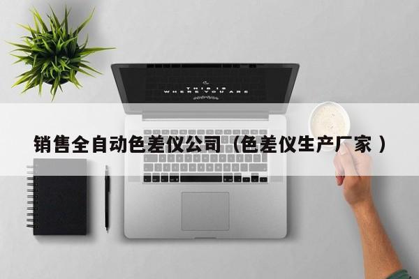 銷售全自動(dòng)色差儀公司（色差儀生產(chǎn)廠家 ）