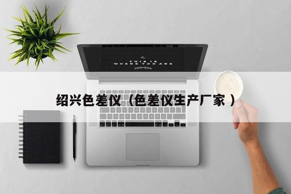 紹興色差儀（色差儀生產廠家 ）