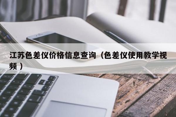 江蘇色差儀價格信息查詢（色差儀使用教學視頻 ）