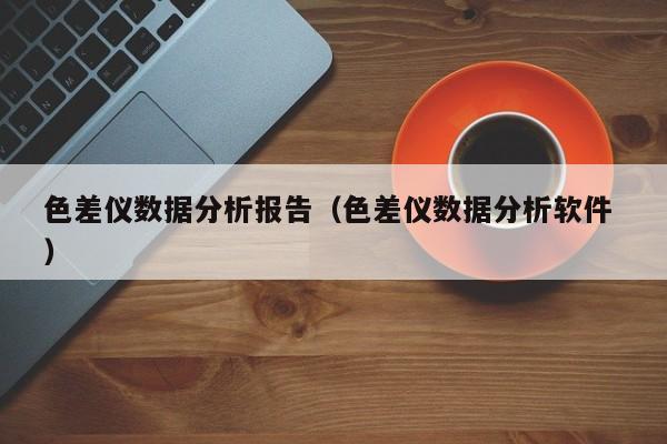 色差儀數據分析報告（色差儀數據分析軟件 ）
