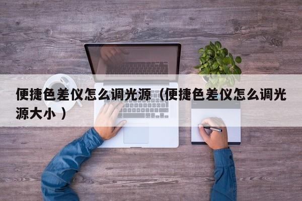 便捷色差儀怎么調光源（便捷色差儀怎么調光源大小 ）