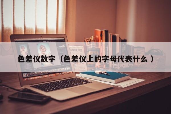 色差儀數字（色差儀上的字母代表什么 ）