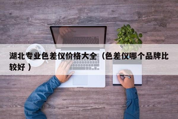湖北專業色差儀價格大全（色差儀哪個品牌比較好 ）