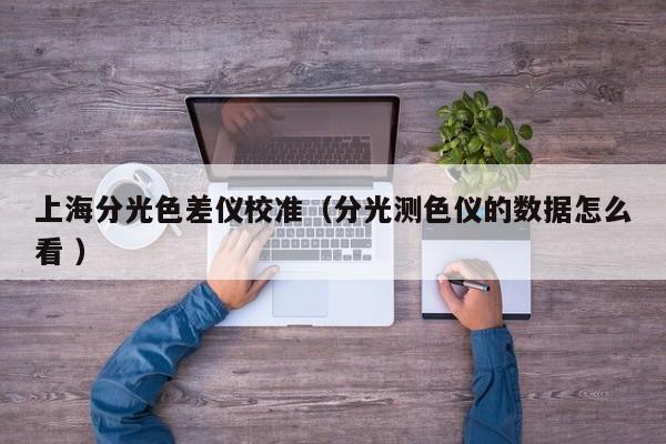 上海分光色差儀校準（分光測色儀的數據怎么看 ）