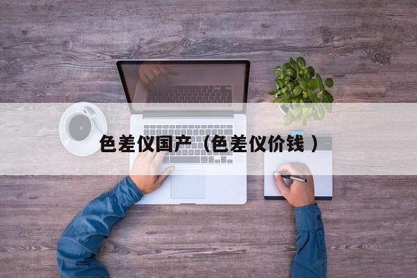 色差儀國產（色差儀價錢 ）