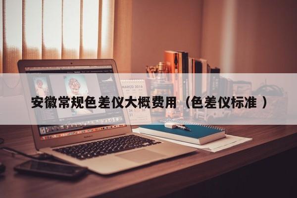 安徽常規色差儀大概費用（色差儀標準 ）