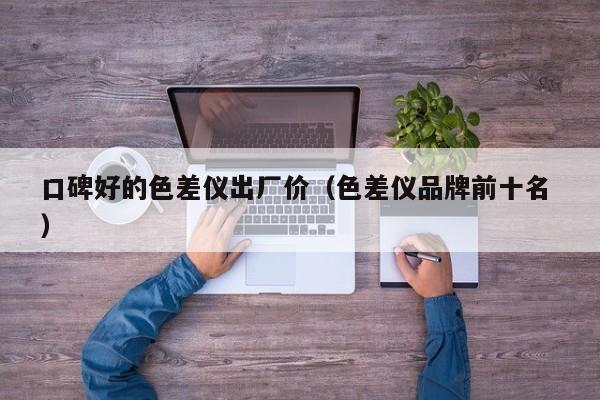 口碑好的色差儀出廠價(jià)（色差儀品牌前十名 ）