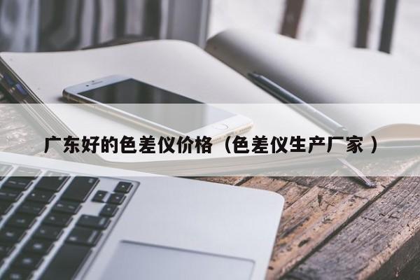 廣東好的色差儀價格（色差儀生產廠家 ）