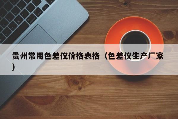 貴州常用色差儀價格表格（色差儀生產廠家 ）