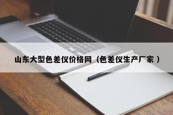 山東大型色差儀價格網（色差儀生產廠家 ）