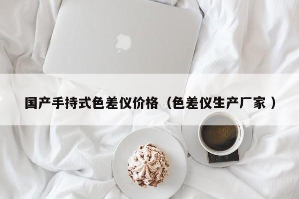 國產手持式色差儀價格（色差儀生產廠家 ）