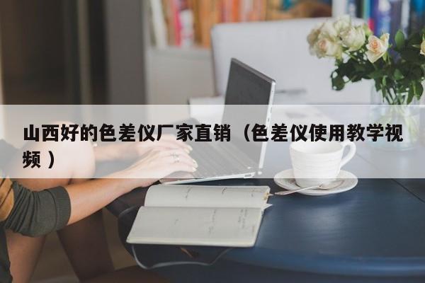 山西好的色差儀廠家直銷（色差儀使用教學視頻 ）