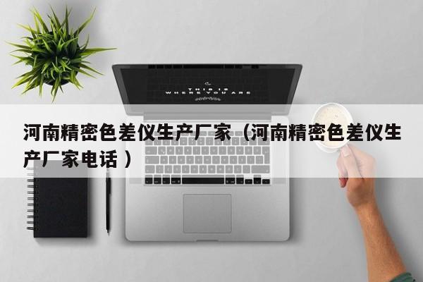 河南精密色差儀生產廠家（河南精密色差儀生產廠家電話 ）