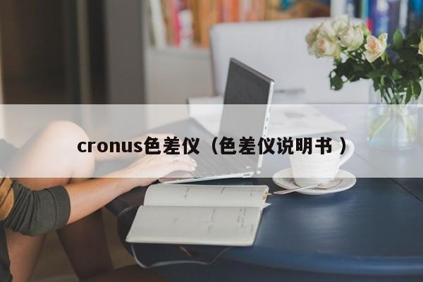 cronus色差儀（色差儀說(shuō)明書 ）