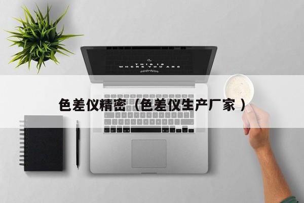 色差儀精密（色差儀生產廠家 ）