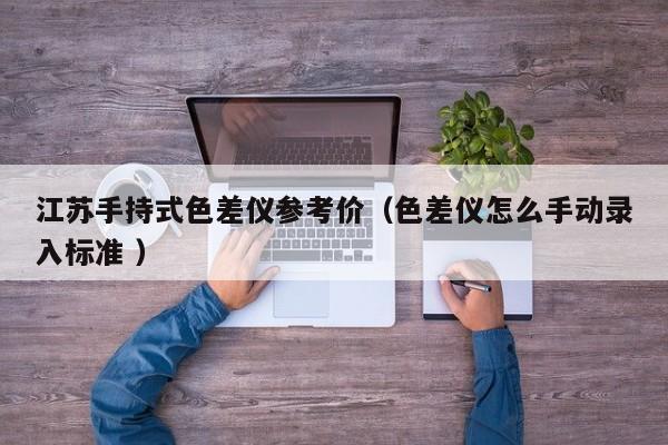 江蘇手持式色差儀參考價（色差儀怎么手動錄入標準 ）