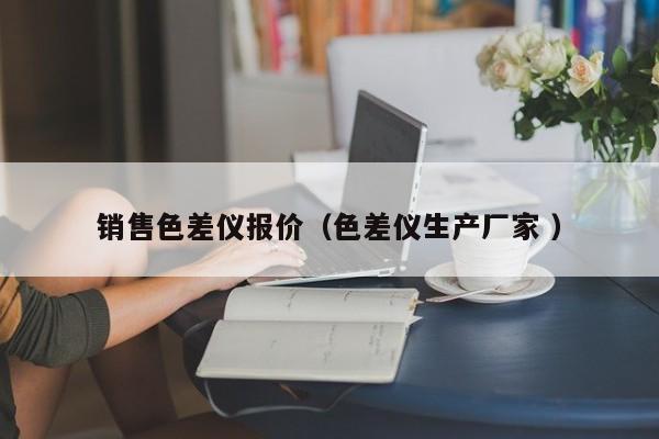 銷售色差儀報價（色差儀生產廠家 ）