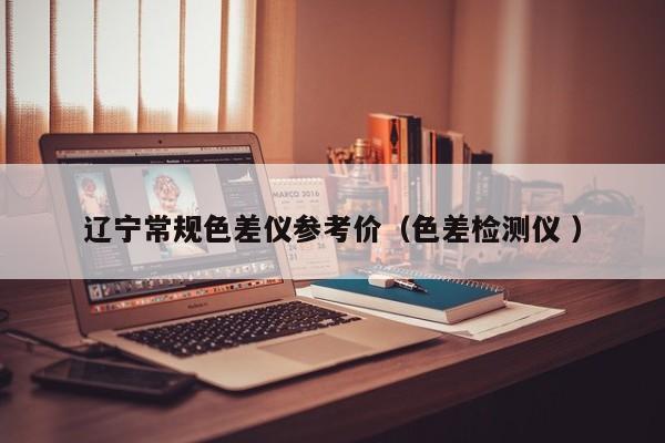 遼寧常規色差儀參考價（色差檢測儀 ）