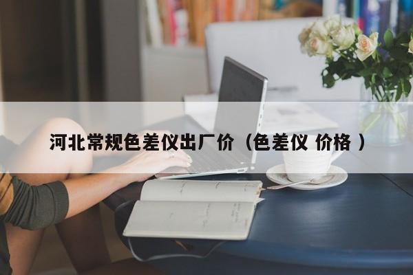 河北常規色差儀出廠價（色差儀 價格 ）