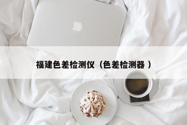 福建色差檢測儀（色差檢測器 ）