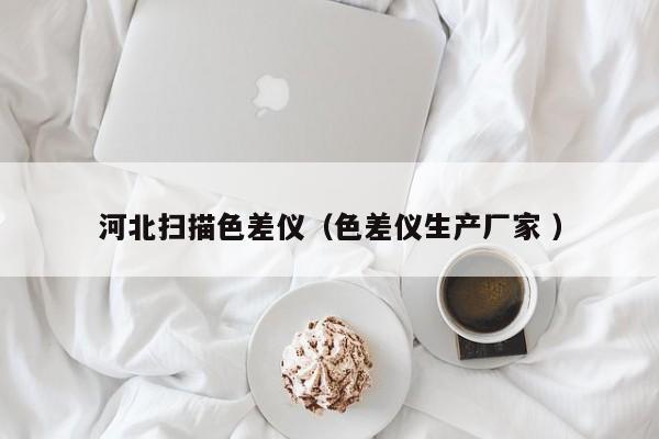 河北掃描色差儀（色差儀生產廠家 ）