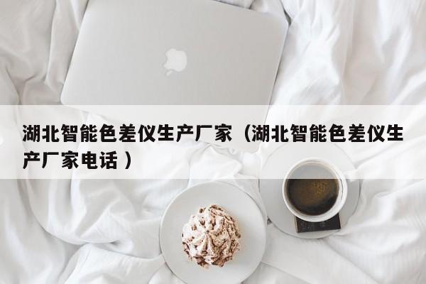 湖北智能色差儀生產廠家（湖北智能色差儀生產廠家電話 ）