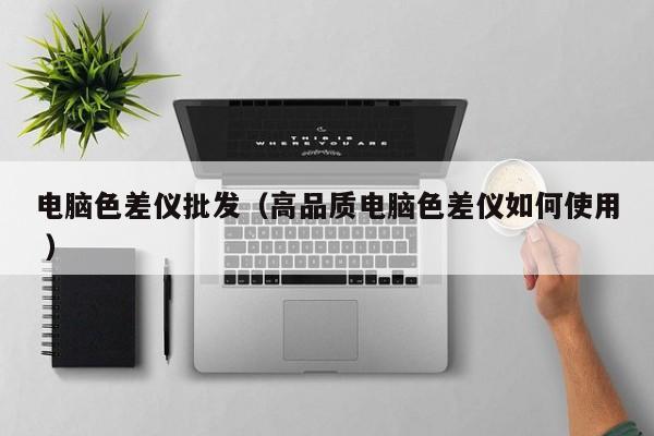 電腦色差儀批發（高品質電腦色差儀如何使用 ）