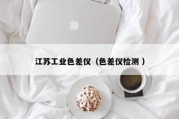 江蘇工業色差儀（色差儀檢測 ）