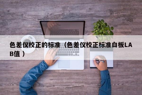 色差儀校正的標準（色差儀校正標準白板LAB值 ）