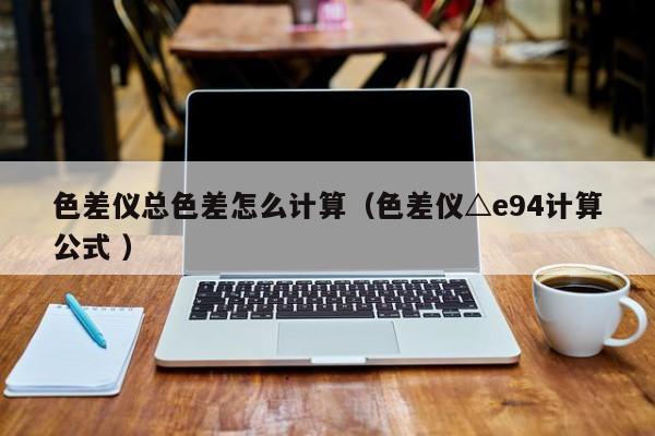 色差儀總色差怎么計算（色差儀△e94計算公式 ）