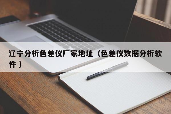 遼寧分析色差儀廠家地址（色差儀數據分析軟件 ）