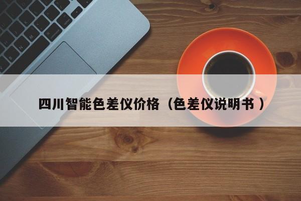 四川智能色差儀價(jià)格（色差儀說明書 ）
