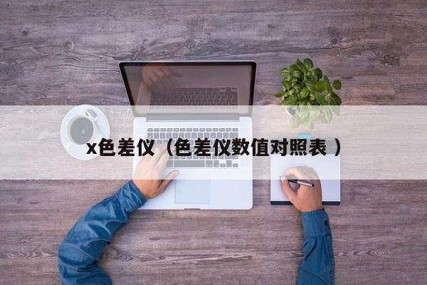 x色差儀（色差儀數值對照表 ）
